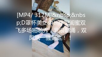 [MP4/ 312M]&nbsp;&nbsp;D罩杯美女sherry和闺蜜双飞多场啪啪秀，乳浪翻涌，双凤凰一骚到底！！