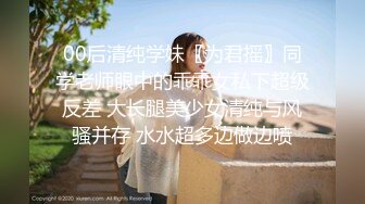 00后清纯学妹〖为君摇〗同学老师眼中的乖乖女私下超级反差 大长腿美少女清纯与风骚并存 水水超多边做边喷