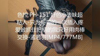 色控 PH-151 好色小表妹超粘人-只为哥哥的一次插入疼爱被抓住把柄的我只好用肉棒交换-孟若羽[MP4/777MB]