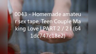 0043 - Homemade amateur sex tape, Teen Couple Making Love l PART 2／2 l (641dc747c18e2)